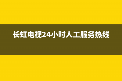 长虹电视24小时服务电话(总部/更新)售后400电话多少(长虹电视24小时人工服务热线)