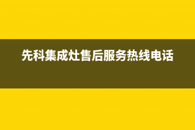 先科集成灶售后客服电话(2023更新)售后24小时厂家人工客服(先科集成灶售后服务热线电话)