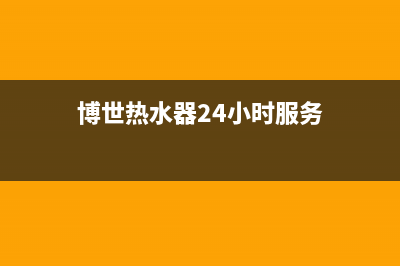 博世热水器24小时服务电话(2023更新)售后服务网点热线(博世热水器24小时服务)