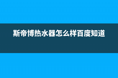 斯蒂博热水器售后维修电话(400已更新)售后服务24小时咨询电话(斯帝博热水器怎么样百度知道)