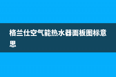 格兰仕空气能售后电话24小时2023已更新售后服务24小时网点电话(格兰仕空气能热水器面板图标意思)