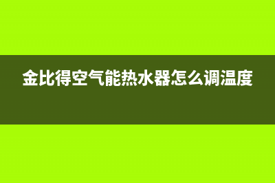 金比得空气能热水器售后服务电话(总部/更新)售后400网点客服电话(金比得空气能热水器怎么调温度)