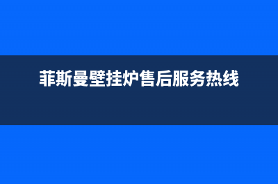 菲斯曼壁挂炉售后服务热线2023已更新(今日/更新)售后服务电话查询(菲斯曼壁挂炉售后服务热线)