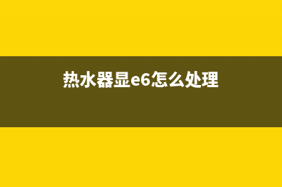 热水器故障e6是什么怎么修理(热水器显e6怎么处理)