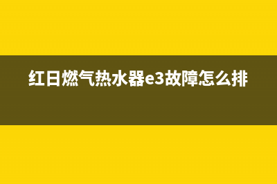 红日燃气热水器e5故障(红日燃气热水器e3故障怎么排除)