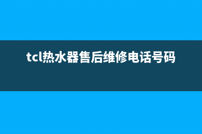 TCL热水器售后维修电话2023已更新售后服务网点专线(tcl热水器售后维修电话号码)