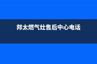 邦太燃气灶售后服务维修电话2023已更新售后服务中心(邦太燃气灶售后中心电话)