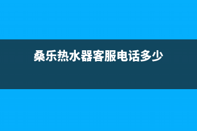 桑乐热水器客服电话24小时(400已更新)售后维修电话(桑乐热水器客服电话多少)