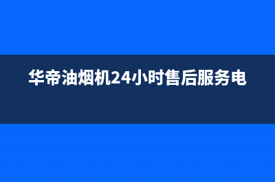 华帝油烟机24小时服务电话(2023更新)售后400保养电话(华帝油烟机24小时售后服务电话)