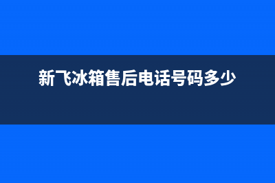 新飞冰箱售后电话24小时2023已更新售后24小时厂家维修部(新飞冰箱售后电话号码多少)