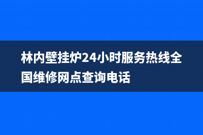 林内壁挂炉24小时服务热线(总部/更新)24小时服务热线(林内壁挂炉24小时服务热线全国维修网点查询电话)