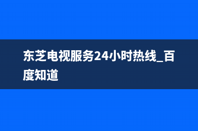 东芝电视服务24小时热线(400已更新)售后24小时厂家400(东芝电视服务24小时热线 百度知道)