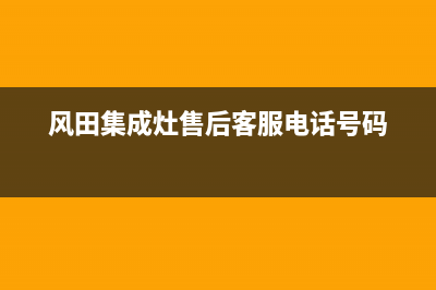 风田集成灶售后电话号码(400已更新)售后服务网点电话(风田集成灶售后客服电话号码)