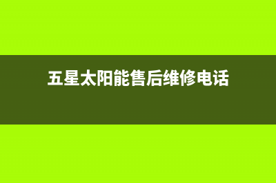 五星太阳能售后维修电话(400已更新)24小时热线电话(五星太阳能售后维修电话)