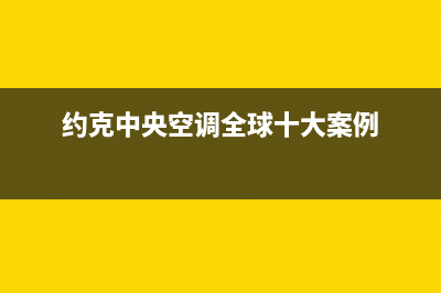 约克中央空调全国售后服务电话(2023更新)服务400(约克中央空调全球十大案例)