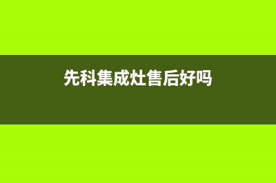 先科集成灶售后客服电话(总部/更新)售后服务网点24小时服务预约(先科集成灶售后好吗)