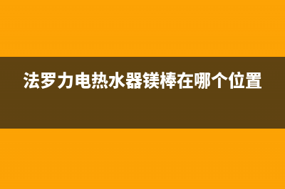 法罗力电热水器e5故障排除(法罗力电热水器镁棒在哪个位置)