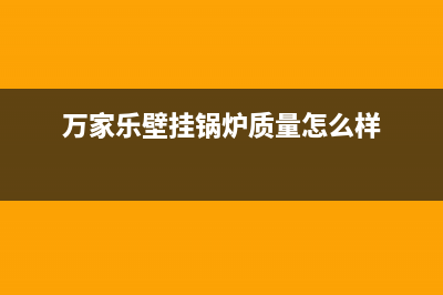 万家乐壁挂锅炉e7故障代码(万家乐壁挂锅炉质量怎么样)