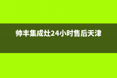 帅丰集成灶24小时售后2023已更新售后服务网点24小时人工客服热线(帅丰集成灶24小时售后天津)