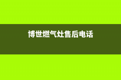 博世燃气灶售后电话(400已更新)售后服务电话(博世燃气灶售后电话)