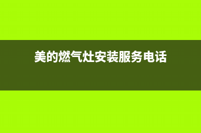 美的燃气灶服务电话24小时(总部/更新)售后服务电话(美的燃气灶安装服务电话)