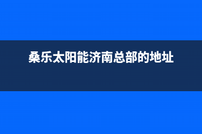 桑乐太阳能济南售后服务售后(400已更新)24小时人工服务电话(桑乐太阳能济南总部的地址)