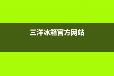 三洋冰箱全国统一服务热线2023已更新售后服务24小时网点400(三洋冰箱官方网站)