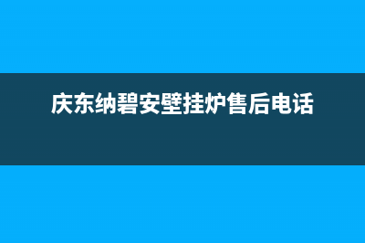 庆东纳碧安壁挂炉售后电话2023已更新24小时热线电话(庆东纳碧安壁挂炉售后电话)