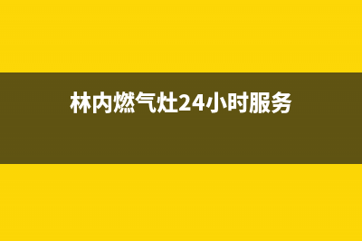 林内燃气灶24小时服务电话2023已更新全国统一厂家24小时维修热线(林内燃气灶24小时服务)