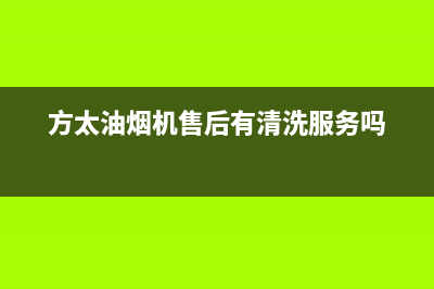 方太油烟机售后服务热线电话(2022更新)售后400网点电话(方太油烟机售后有清洗服务吗)