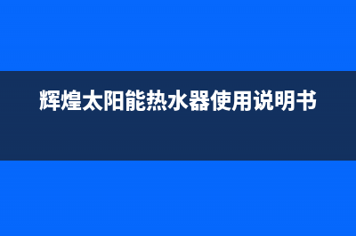 辉煌太阳能热水器维修服务中心(2023已更新)维修电话24小时(辉煌太阳能热水器使用说明书)