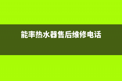 能率热水器售后维修服务中心电话(能率热水器售后维修电话)