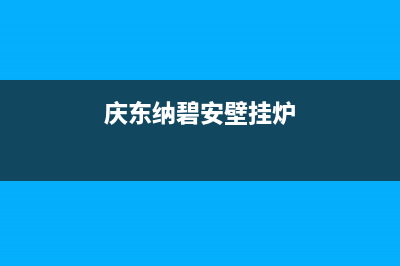 庆东纳碧安壁挂炉售后电话/全国服务热线2022已更新(2022更新)(庆东纳碧安壁挂炉)