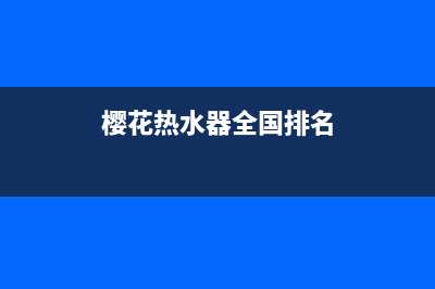 樱花热水器全国统一服务热线/售后服务网点400已更新(2023更新)(樱花热水器全国排名)