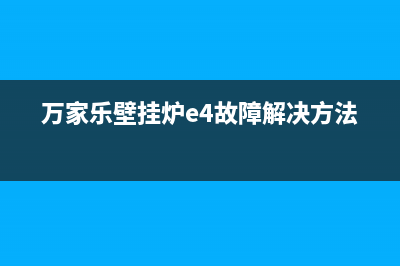 万家乐壁挂炉e4故障排除图解(万家乐壁挂炉e4故障解决方法)