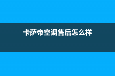 卡萨帝空调售后电话24小时空调/售后服务人工受理(2023更新)(卡萨帝空调售后怎么样)