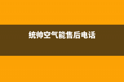 统帅空气能售后服务人工受理2022已更新(2022更新)(统帅空气能售后电话)