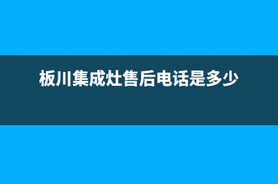 板川集成灶售后维修电话(板川集成灶售后电话是多少)