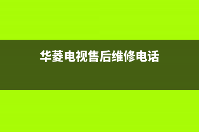 华凌电视售后服务24小时服务热线已更新(2022更新)售后服务受理中心(华菱电视售后维修电话)