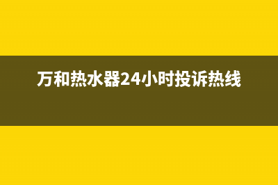 万和热水器24小时服务热线/售后24小时厂家电话多少(2023更新)(万和热水器24小时投诉热线)