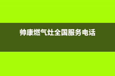 帅康燃气灶全国统一服务热线|全国各服务热线号码(帅康燃气灶全国服务电话)