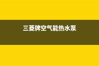 三菱空气能热泵售后服务人工电话已更新(2023更新)(三菱牌空气能热水泵)