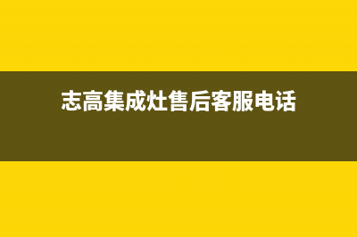 志高集成灶售后维修电话(志高集成灶售后客服电话)