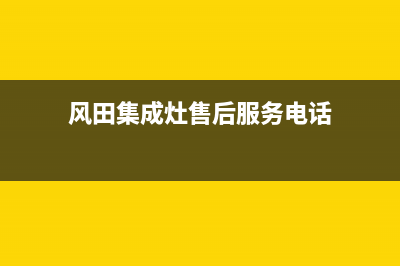 风田集成灶售后电话号码(风田集成灶售后服务电话)