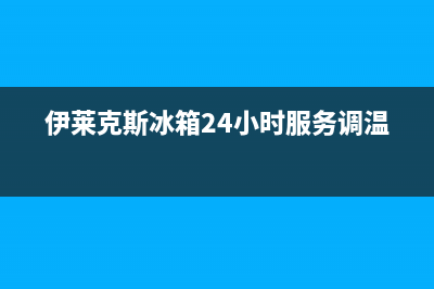 伊莱克斯冰箱24小时服务电话|售后服务网点24小时人工客服热线已更新(2023更新)(伊莱克斯冰箱24小时服务调温)