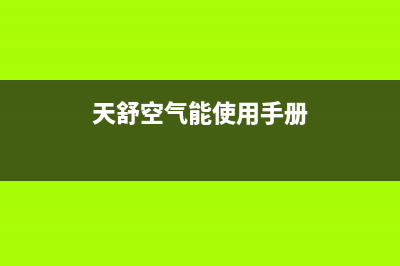 天舒Tenesun空气能售后400网点电话(2022更新)(天舒空气能使用手册)