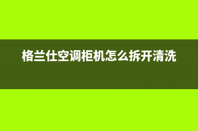 格兰仕空调柜机e5故障代码(格兰仕空调柜机怎么拆开清洗)