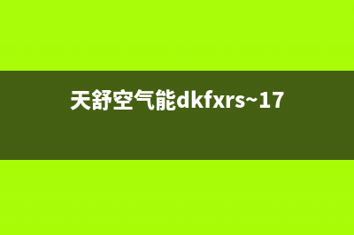 天舒Tenesun空气能售后服务网点人工400(2022更新)(天舒空气能dkfxrs~17型说明书)