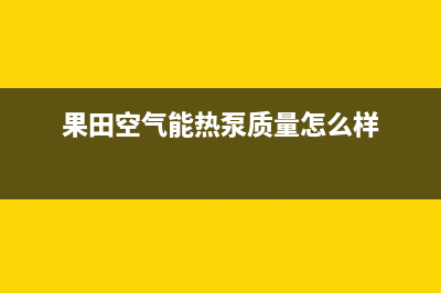 果田空气能热泵售后服务24小时受理中心(2023更新)(果田空气能热泵质量怎么样)