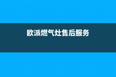 欧派燃气灶售后维修电话|24小时服务电话客服电话(欧派燃气灶售后服务)